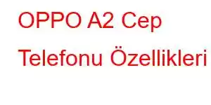 OPPO A2 Cep Telefonu Özellikleri