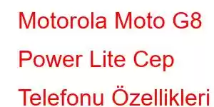 Motorola Moto G8 Power Lite Cep Telefonu Özellikleri