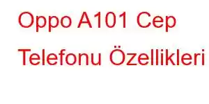 Oppo A101 Cep Telefonu Özellikleri