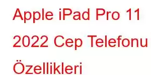 Apple iPad Pro 11 2022 Cep Telefonu Özellikleri