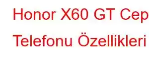 Honor X60 GT Cep Telefonu Özellikleri