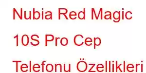 Nubia Red Magic 10S Pro Cep Telefonu Özellikleri