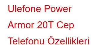 Ulefone Power Armor 20T Cep Telefonu Özellikleri