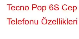 Tecno Pop 6S Cep Telefonu Özellikleri