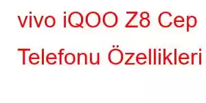 vivo iQOO Z8 Cep Telefonu Özellikleri