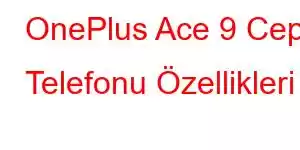 OnePlus Ace 9 Cep Telefonu Özellikleri