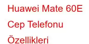 Huawei Mate 60E Cep Telefonu Özellikleri