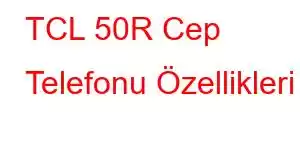 TCL 50R Cep Telefonu Özellikleri