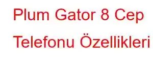 Plum Gator 8 Cep Telefonu Özellikleri