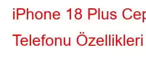 iPhone 18 Plus Cep Telefonu Özellikleri