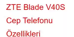 ZTE Blade V40S Cep Telefonu Özellikleri