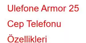 Ulefone Armor 25 Cep Telefonu Özellikleri