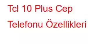 Tcl 10 Plus Cep Telefonu Özellikleri