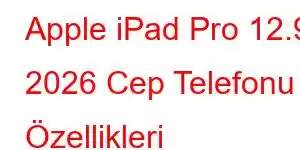 Apple iPad Pro 12.9 2026 Cep Telefonu Özellikleri