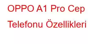 OPPO A1 Pro Cep Telefonu Özellikleri