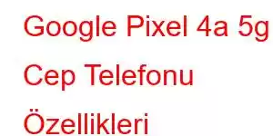 Google Pixel 4a 5g Cep Telefonu Özellikleri