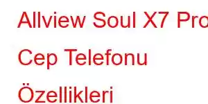 Allview Soul X7 Pro Cep Telefonu Özellikleri