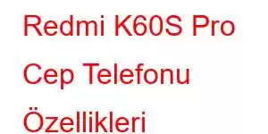 Redmi K60S Pro Cep Telefonu Özellikleri