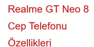 Realme GT Neo 8 Cep Telefonu Özellikleri