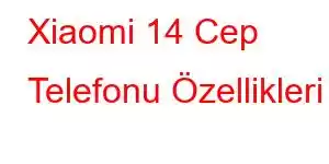 Xiaomi 14 Cep Telefonu Özellikleri