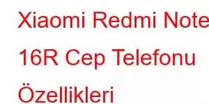 Xiaomi Redmi Note 16R Cep Telefonu Özellikleri