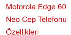 Motorola Edge 60 Neo Cep Telefonu Özellikleri