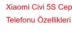 Xiaomi Civi 5S Cep Telefonu Özellikleri