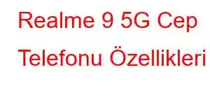 Realme 9 5G Cep Telefonu Özellikleri