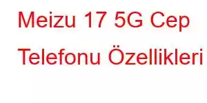 Meizu 17 5G Cep Telefonu Özellikleri