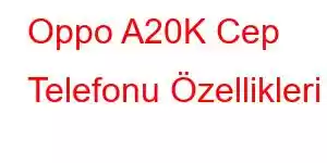 Oppo A20K Cep Telefonu Özellikleri