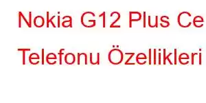 Nokia G12 Plus Cep Telefonu Özellikleri