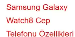 Samsung Galaxy Watch8 Cep Telefonu Özellikleri