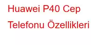 Huawei P40 Cep Telefonu Özellikleri