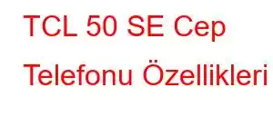 TCL 50 SE Cep Telefonu Özellikleri