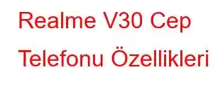 Realme V30 Cep Telefonu Özellikleri