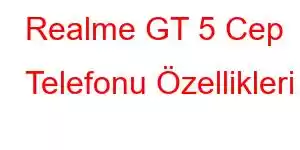 Realme GT 5 Cep Telefonu Özellikleri