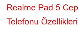 Realme Pad 5 Cep Telefonu Özellikleri