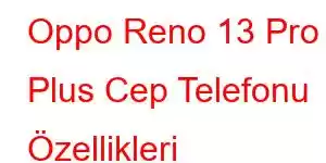 Oppo Reno 13 Pro Plus Cep Telefonu Özellikleri