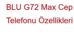 BLU G72 Max Cep Telefonu Özellikleri