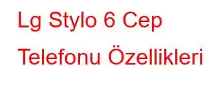 Lg Stylo 6 Cep Telefonu Özellikleri