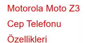 Motorola Moto Z3 Cep Telefonu Özellikleri