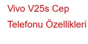 Vivo V25s Cep Telefonu Özellikleri