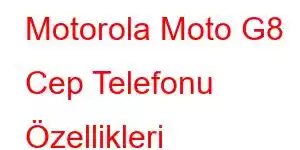 Motorola Moto G8 Cep Telefonu Özellikleri