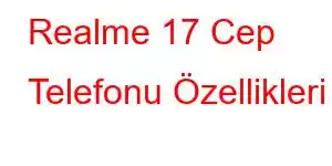 Realme 17 Cep Telefonu Özellikleri