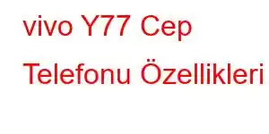 vivo Y77 Cep Telefonu Özellikleri