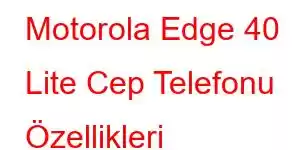 Motorola Edge 40 Lite Cep Telefonu Özellikleri