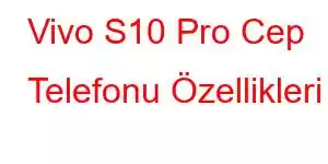 Vivo S10 Pro Cep Telefonu Özellikleri