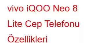 vivo iQOO Neo 8 Lite Cep Telefonu Özellikleri