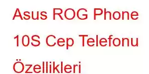 Asus ROG Phone 10S Cep Telefonu Özellikleri