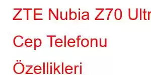 ZTE Nubia Z70 Ultra Cep Telefonu Özellikleri